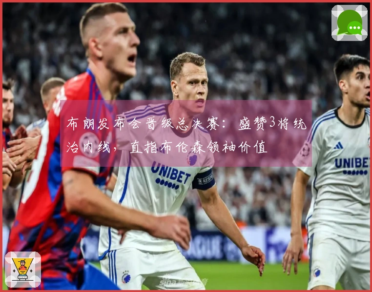 布朗发布会晋级总决赛：盛赞3将统治内线，直指布伦森领袖价值