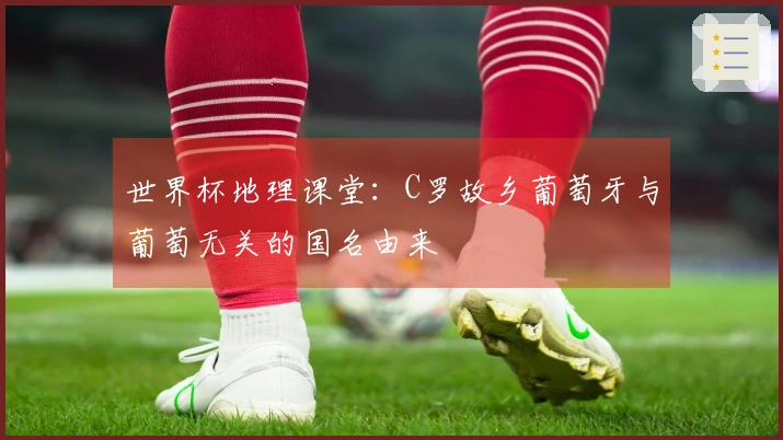 世界杯地理课堂：C罗故乡葡萄牙与葡萄无关的国名由来